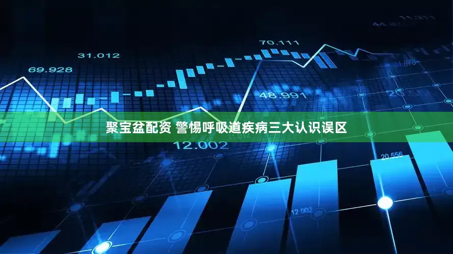 聚宝盆配资 警惕呼吸道疾病三大认识误区