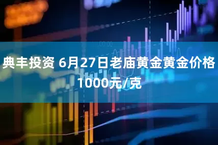 典丰投资 6月27日老庙黄金黄金价格1000元/克