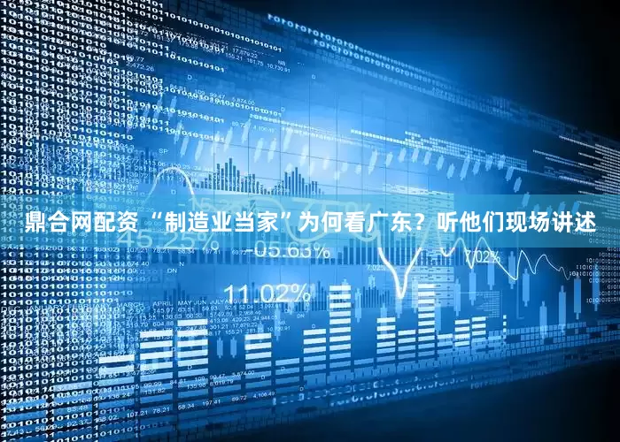 鼎合网配资 “制造业当家”为何看广东？听他们现场讲述