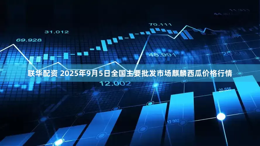 联华配资 2025年9月5日全国主要批发市场麒麟西瓜价格行情
