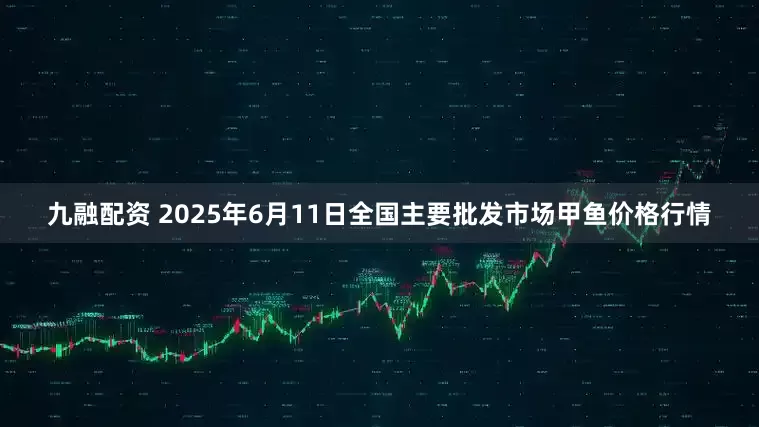 九融配资 2025年6月11日全国主要批发市场甲鱼价格行情