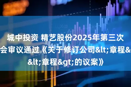 城中投资 精艺股份2025年第三次临时股东大会审议通过《关于修订公司<章程>的议案》